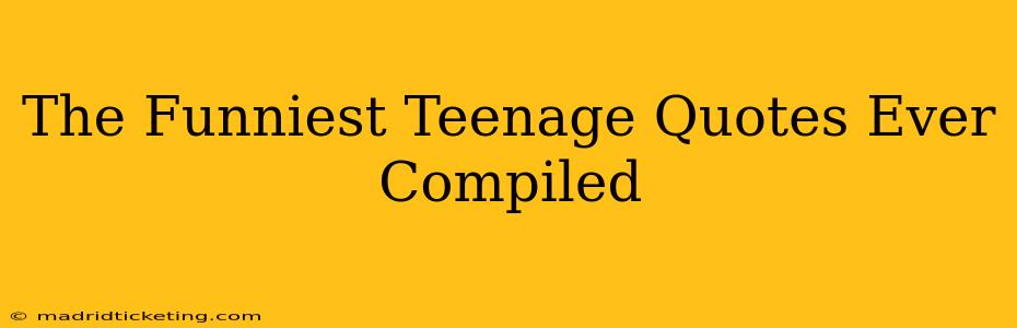 The Funniest Teenage Quotes Ever Compiled