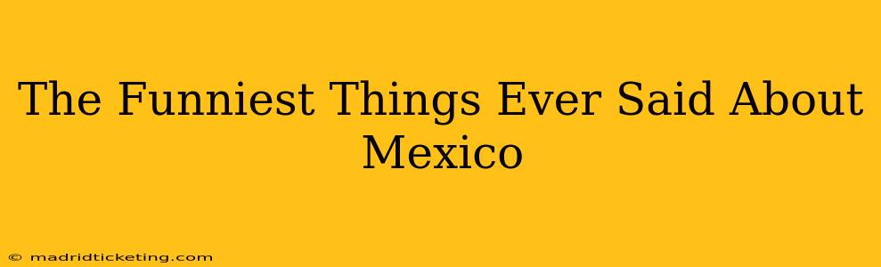 The Funniest Things Ever Said About Mexico