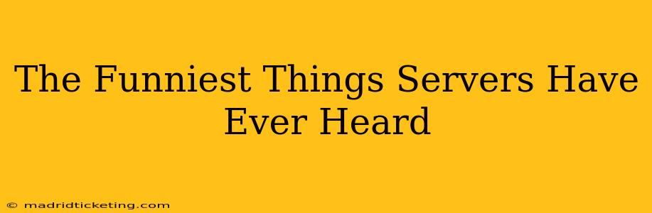 The Funniest Things Servers Have Ever Heard