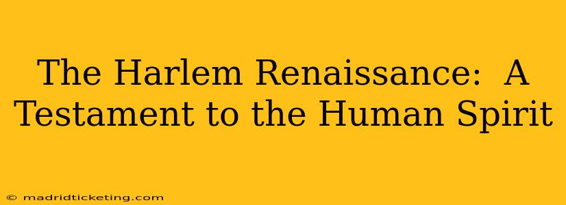 The Harlem Renaissance:  A Testament to the Human Spirit
