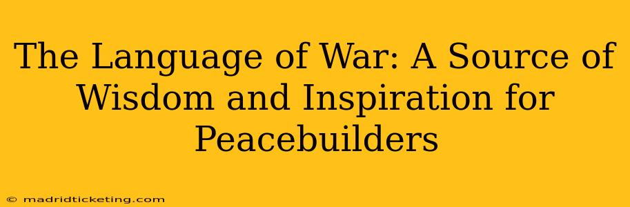 The Language of War: A Source of Wisdom and Inspiration for Peacebuilders