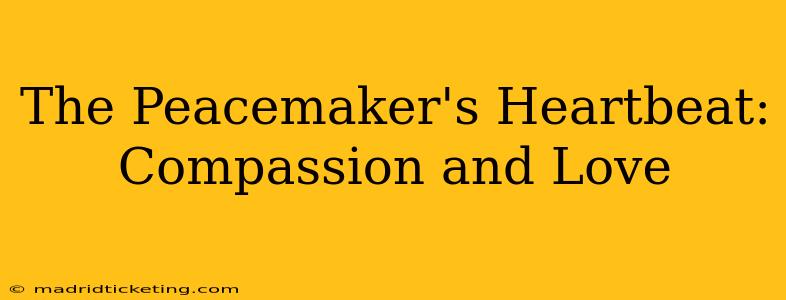 The Peacemaker's Heartbeat: Compassion and Love