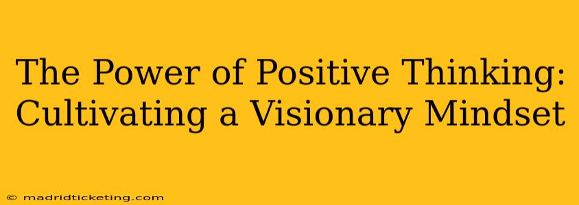 The Power of Positive Thinking: Cultivating a Visionary Mindset