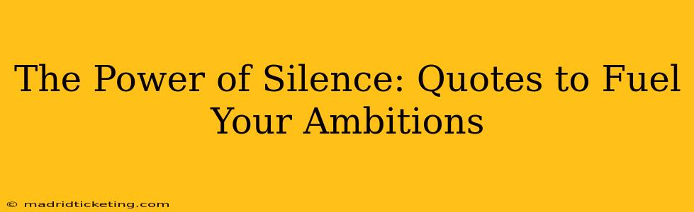The Power of Silence: Quotes to Fuel Your Ambitions