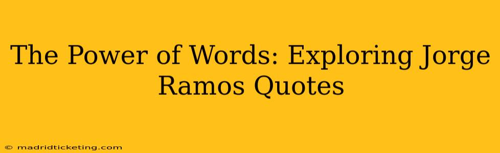The Power of Words: Exploring Jorge Ramos Quotes