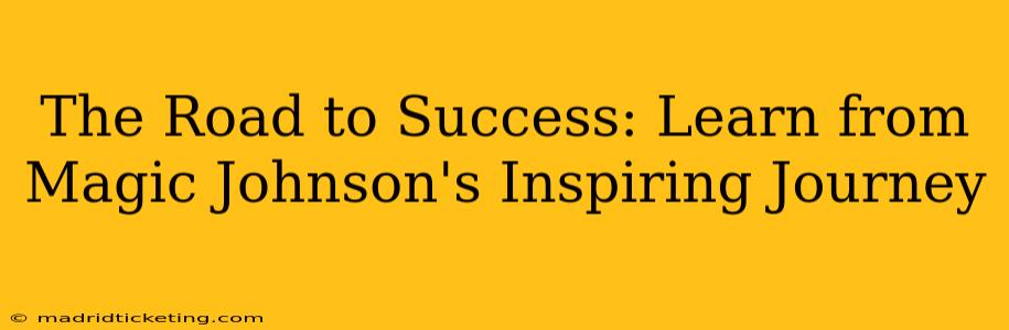 The Road to Success: Learn from Magic Johnson's Inspiring Journey