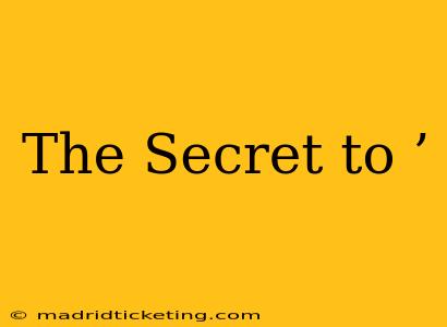 The Secret to ’ The Secret to ’