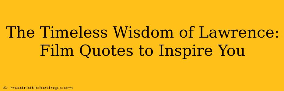 The Timeless Wisdom of Lawrence:  Film Quotes to Inspire You