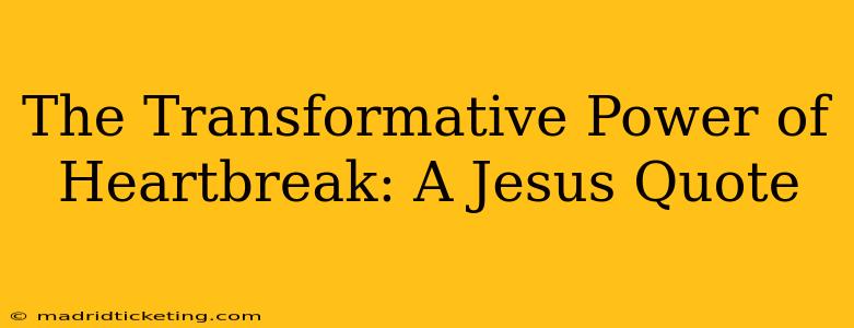 The Transformative Power of Heartbreak: A Jesus Quote
