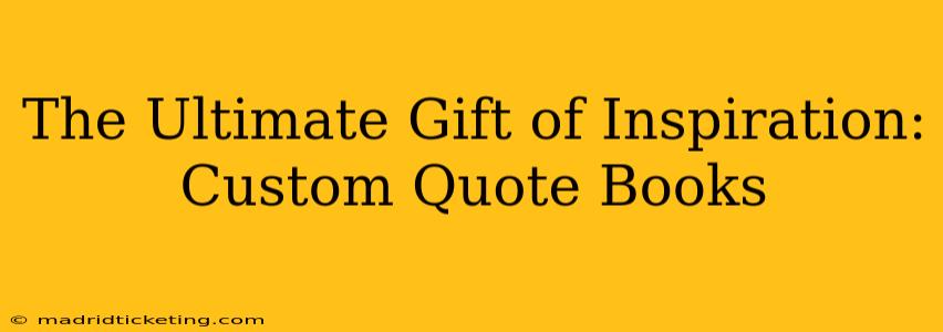 The Ultimate Gift of Inspiration: Custom Quote Books