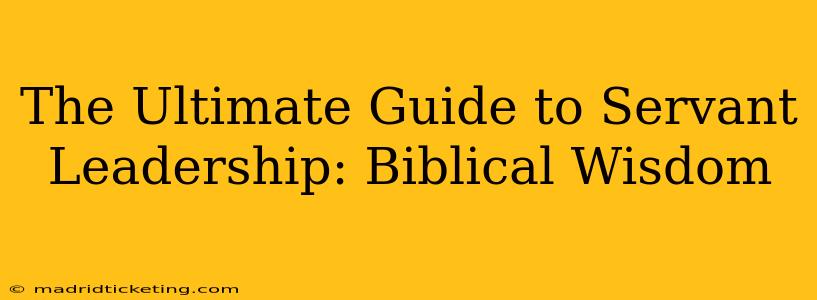 The Ultimate Guide to Servant Leadership: Biblical Wisdom