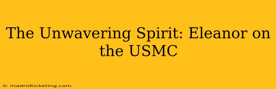 The Unwavering Spirit: Eleanor on the USMC