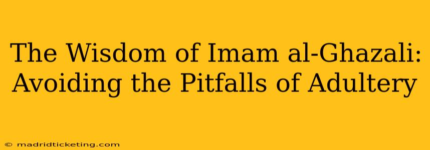 The Wisdom of Imam al-Ghazali: Avoiding the Pitfalls of Adultery