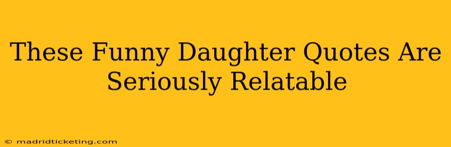 These Funny Daughter Quotes Are Seriously Relatable
