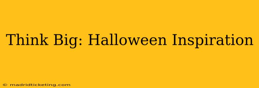 Think Big: Halloween Inspiration