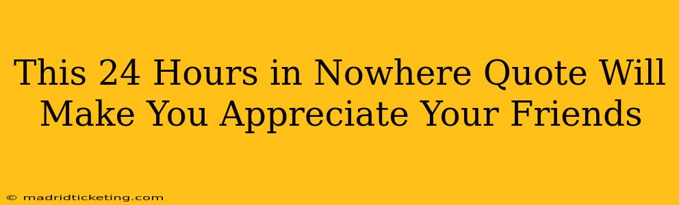 This 24 Hours in Nowhere Quote Will Make You Appreciate Your Friends