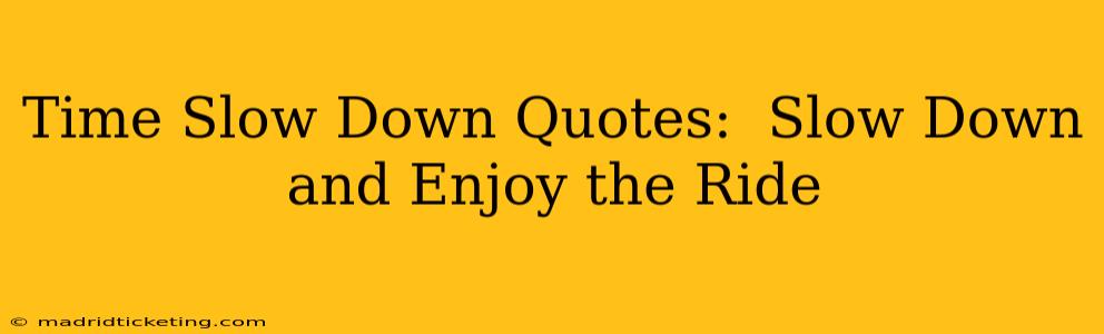 Time Slow Down Quotes:  Slow Down and Enjoy the Ride