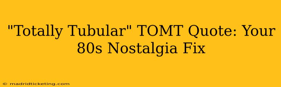 "Totally Tubular" TOMT Quote: Your 80s Nostalgia Fix