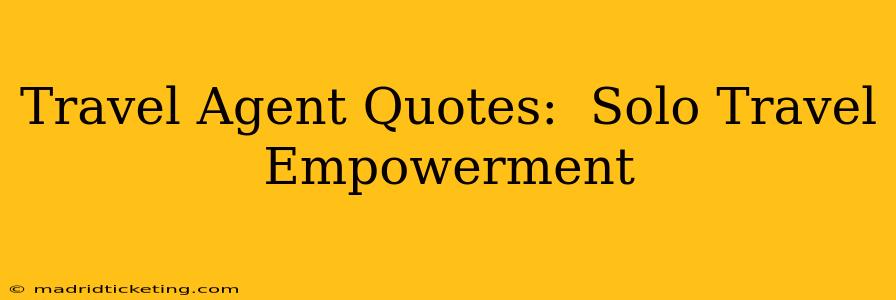 Travel Agent Quotes:  Solo Travel Empowerment