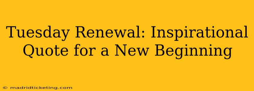 Tuesday Renewal: Inspirational Quote for a New Beginning