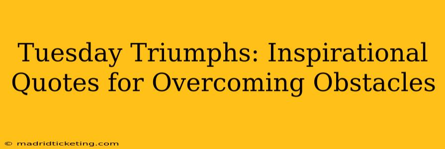 Tuesday Triumphs: Inspirational Quotes for Overcoming Obstacles