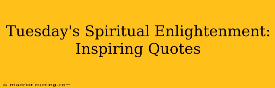 Tuesday's Spiritual Enlightenment: Inspiring Quotes