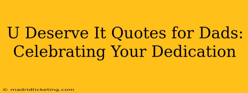 U Deserve It Quotes for Dads: Celebrating Your Dedication