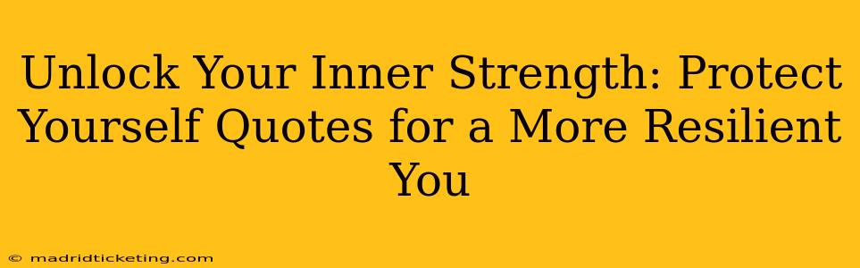 Unlock Your Inner Strength: Protect Yourself Quotes for a More Resilient You