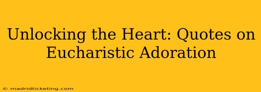 Unlocking the Heart: Quotes on Eucharistic Adoration