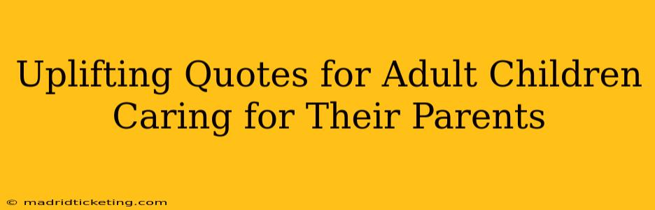 Uplifting Quotes for Adult Children Caring for Their Parents