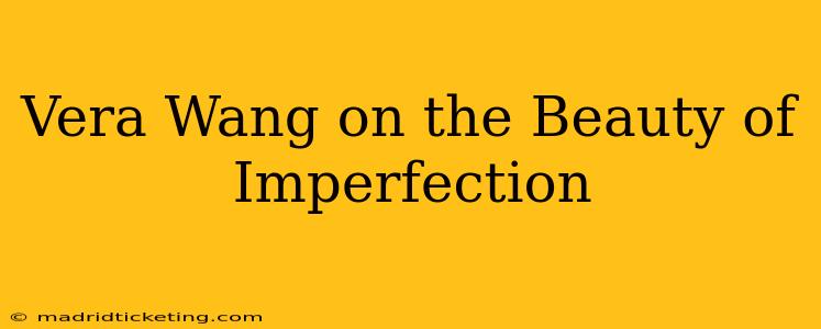 Vera Wang on the Beauty of Imperfection