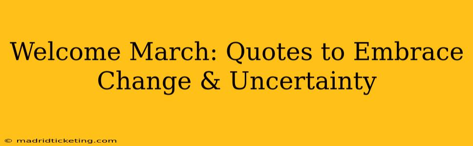 Welcome March: Quotes to Embrace Change & Uncertainty