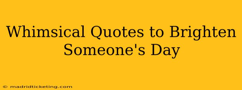 Whimsical Quotes to Brighten Someone's Day