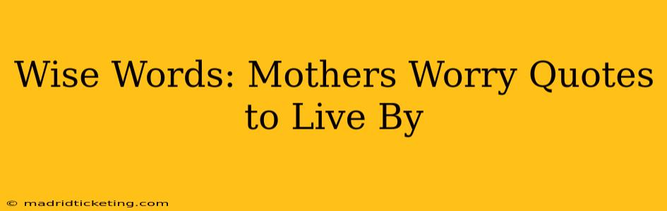 Wise Words: Mothers Worry Quotes to Live By