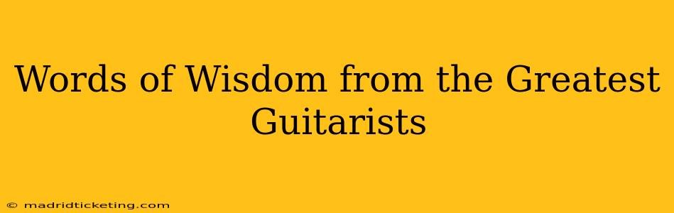 Words of Wisdom from the Greatest Guitarists