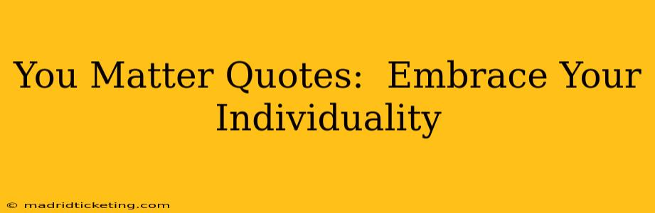 You Matter Quotes:  Embrace Your Individuality
