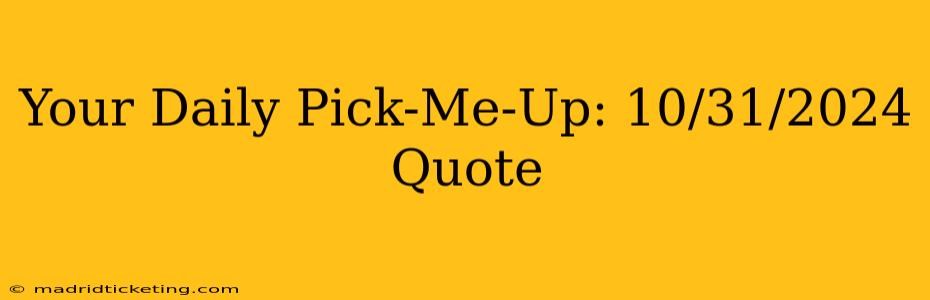 Your Daily Pick-Me-Up: 10/31/2024 Quote